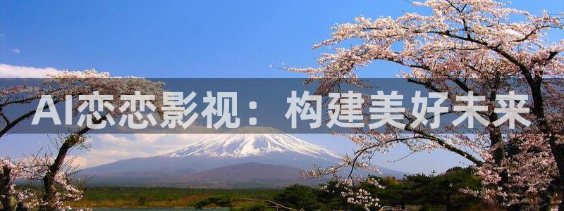 好看影院大全：AI恋恋影视：构建美好未来