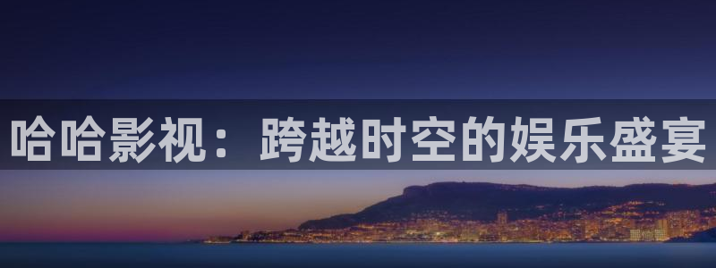 好看影院：哈哈影视：跨越时空的娱乐盛宴