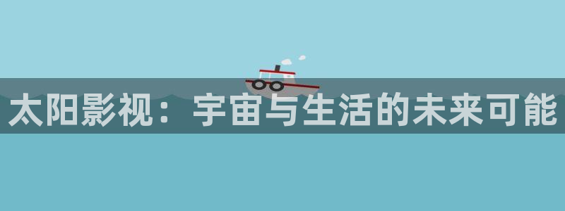 四虎好看影院：太阳影视：宇宙与生活的未来可能