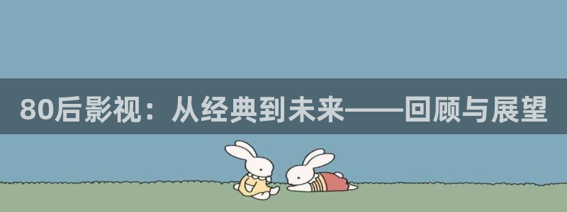 《四库影视》电视剧在线观看-好看影院：80后影视：从经典到未来——回顾与展望