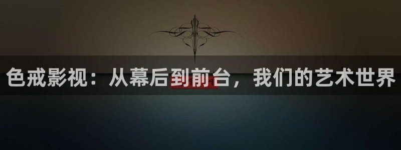 好看影院大全：色戒影视：从幕后到前台，我们的艺术世界