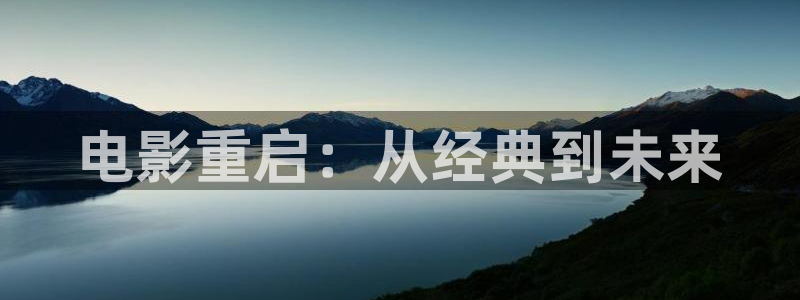 好看影院在线观看电影：电影重启：从经典到未来